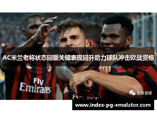 AC米兰老将状态回暖关键表现回升助力球队冲击欧战资格 AC米兰老将状态回暖关键表现回升助力球队冲击欧战资格