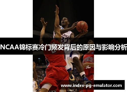 NCAA锦标赛冷门频发背后的原因与影响分析
