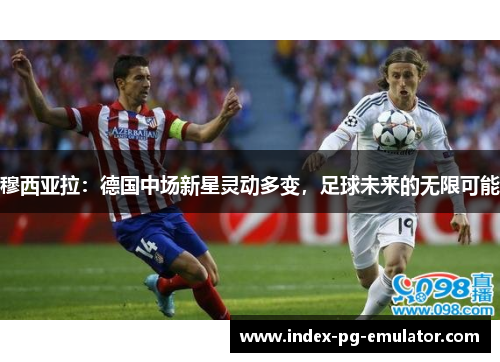 穆西亚拉：德国中场新星灵动多变，足球未来的无限可能