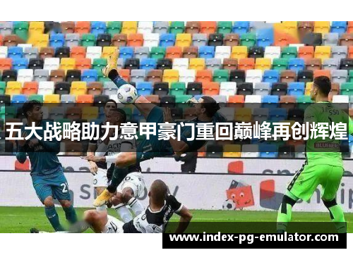 五大战略助力意甲豪门重回巅峰再创辉煌