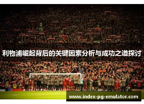 利物浦崛起背后的关键因素分析与成功之道探讨