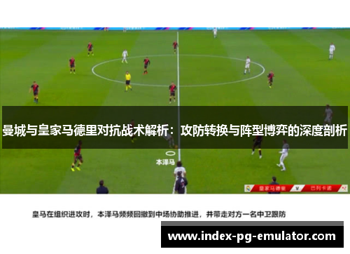 曼城与皇家马德里对抗战术解析：攻防转换与阵型博弈的深度剖析