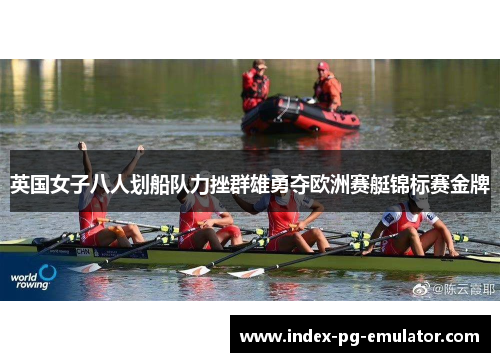 英国女子八人划船队力挫群雄勇夺欧洲赛艇锦标赛金牌