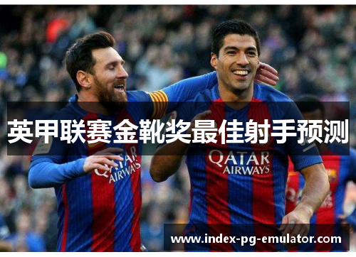 英甲联赛金靴奖最佳射手预测