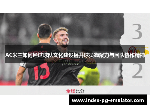 AC米兰如何通过球队文化建设提升球员凝聚力与团队协作精神
