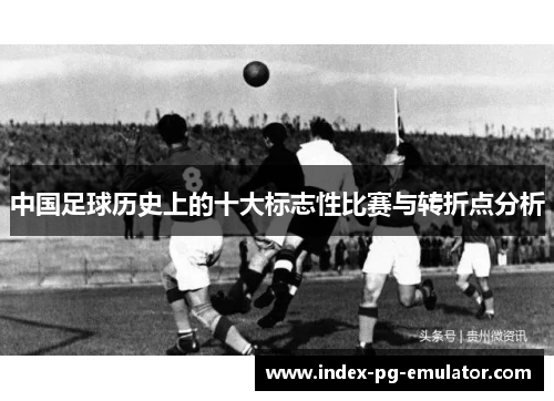 中国足球历史上的十大标志性比赛与转折点分析