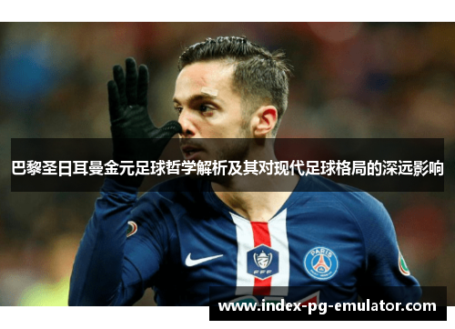 巴黎圣日耳曼金元足球哲学解析及其对现代足球格局的深远影响