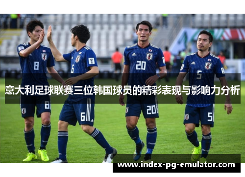 意大利足球联赛三位韩国球员的精彩表现与影响力分析