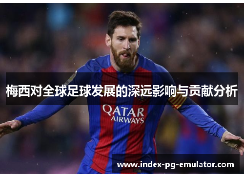 梅西对全球足球发展的深远影响与贡献分析