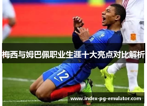 梅西与姆巴佩职业生涯十大亮点对比解析