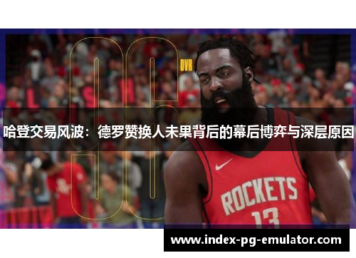 哈登交易风波：德罗赞换人未果背后的幕后博弈与深层原因