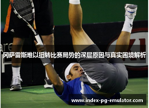 冈萨雷斯难以扭转比赛局势的深层原因与真实困境解析