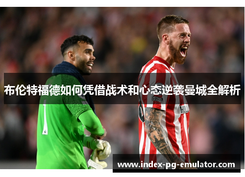 布伦特福德如何凭借战术和心态逆袭曼城全解析