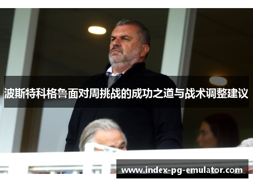 波斯特科格鲁面对周挑战的成功之道与战术调整建议