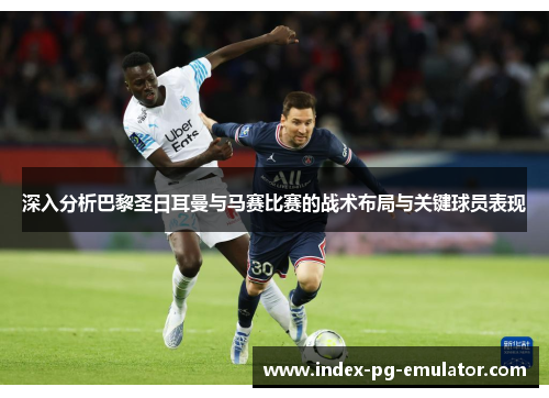 深入分析巴黎圣日耳曼与马赛比赛的战术布局与关键球员表现