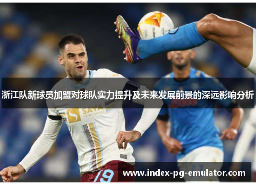 浙江队新球员加盟对球队实力提升及未来发展前景的深远影响分析