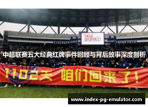 中超联赛五大经典红牌事件回顾与背后故事深度剖析