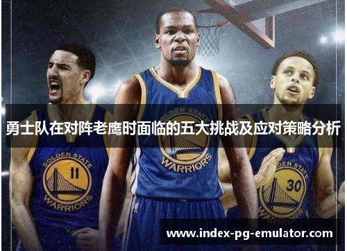 勇士队在对阵老鹰时面临的五大挑战及应对策略分析