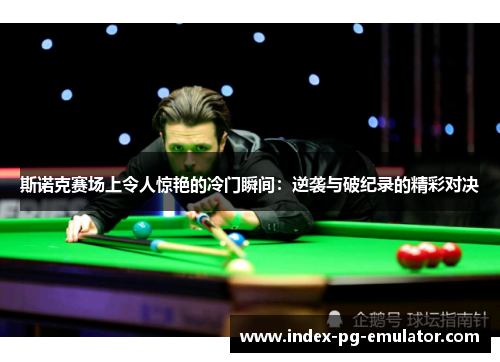 斯诺克赛场上令人惊艳的冷门瞬间：逆袭与破纪录的精彩对决