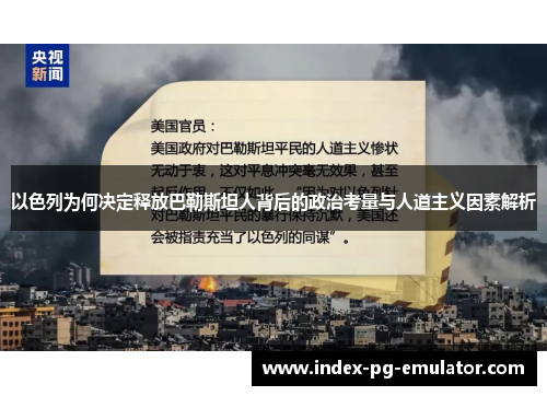 以色列为何决定释放巴勒斯坦人背后的政治考量与人道主义因素解析 以色列为何决定释放巴勒斯坦人背后的政治考量与人道主义因素解析