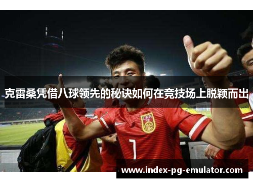 克雷桑凭借八球领先的秘诀如何在竞技场上脱颖而出