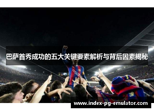 巴萨首秀成功的五大关键要素解析与背后因素揭秘