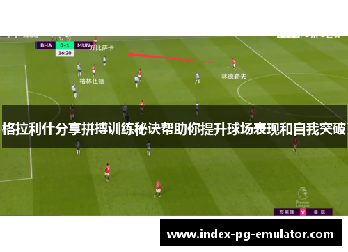 格拉利什分享拼搏训练秘诀帮助你提升球场表现和自我突破