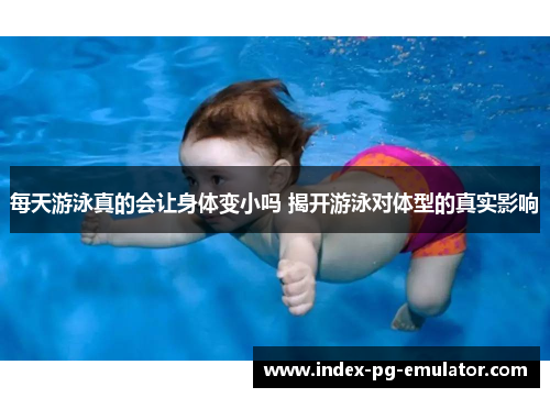 每天游泳真的会让身体变小吗 揭开游泳对体型的真实影响
