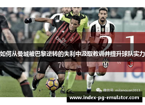 如何从曼城被巴黎逆转的失利中汲取教训并提升球队实力