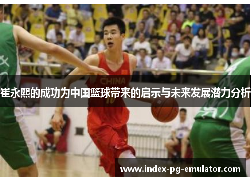 崔永熙的成功为中国篮球带来的启示与未来发展潜力分析