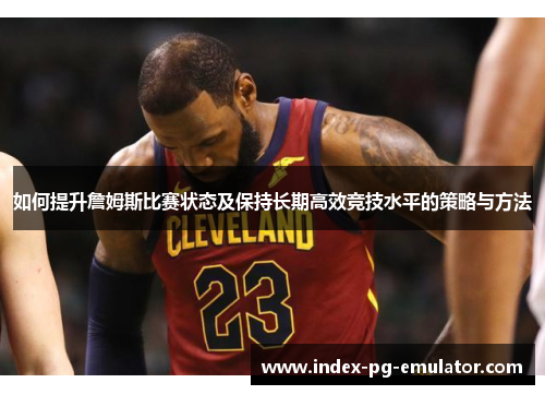 如何提升詹姆斯比赛状态及保持长期高效竞技水平的策略与方法