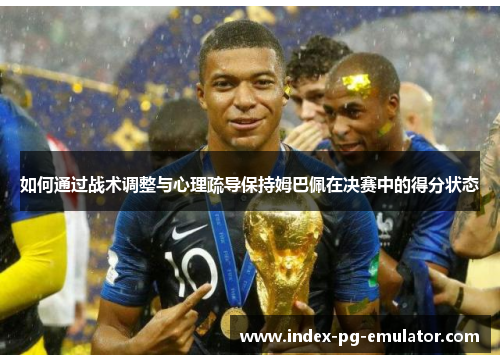 如何通过战术调整与心理疏导保持姆巴佩在决赛中的得分状态