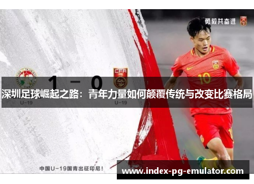 深圳足球崛起之路：青年力量如何颠覆传统与改变比赛格局