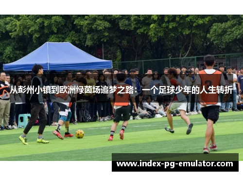 从彭州小镇到欧洲绿茵场追梦之路：一个足球少年的人生转折