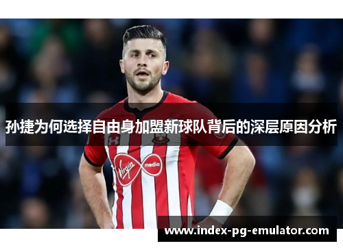 孙捷为何选择自由身加盟新球队背后的深层原因分析