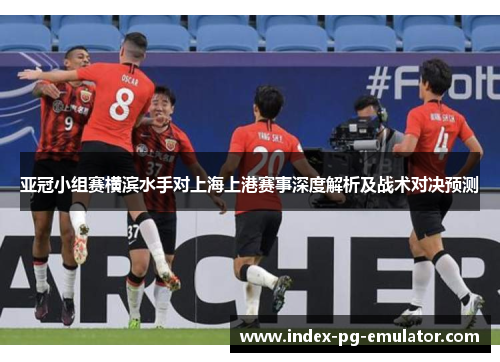 亚冠小组赛横滨水手对上海上港赛事深度解析及战术对决预测