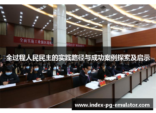 全过程人民民主的实践路径与成功案例探索及启示