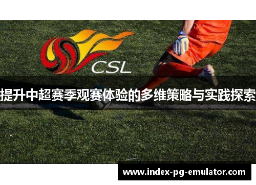 提升中超赛季观赛体验的多维策略与实践探索