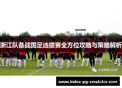 浙江队备战国足选拔赛全方位攻略与策略解析