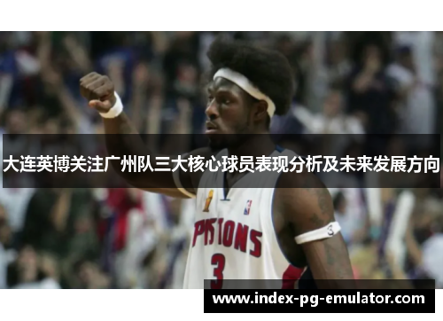 大连英博关注广州队三大核心球员表现分析及未来发展方向
