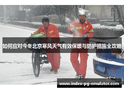 如何应对今冬北京寒风天气有效保暖与防护措施全攻略