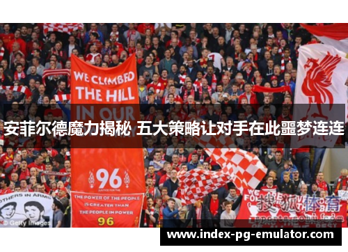 安菲尔德魔力揭秘 五大策略让对手在此噩梦连连