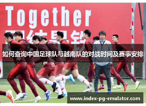 如何查询中国足球队与越南队的对战时间及赛事安排
