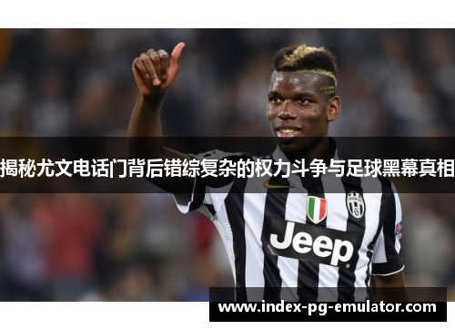 揭秘尤文电话门背后错综复杂的权力斗争与足球黑幕真相