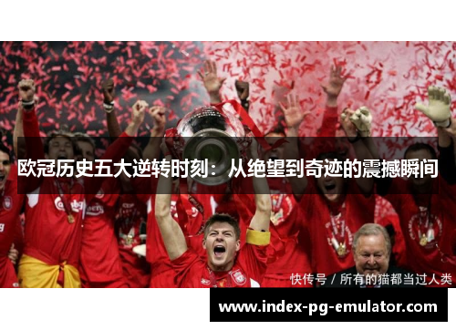 欧冠历史五大逆转时刻：从绝望到奇迹的震撼瞬间