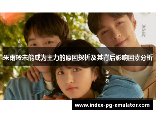 朱雨玲未能成为主力的原因探析及其背后影响因素分析