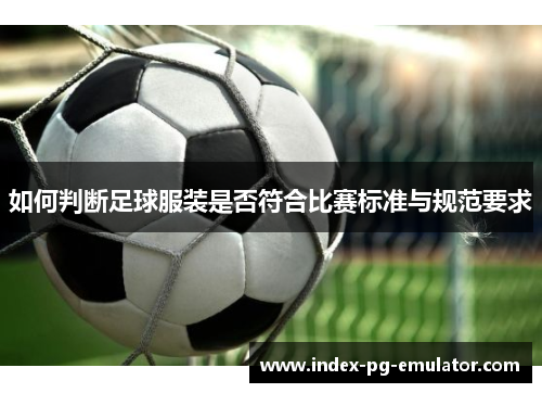 如何判断足球服装是否符合比赛标准与规范要求