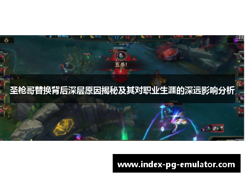 圣枪哥替换背后深层原因揭秘及其对职业生涯的深远影响分析