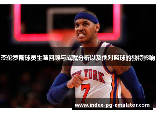 杰伦罗斯球员生涯回顾与成就分析以及他对篮球的独特影响