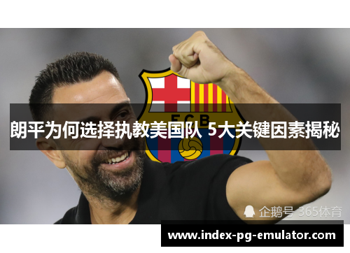 朗平为何选择执教美国队 5大关键因素揭秘